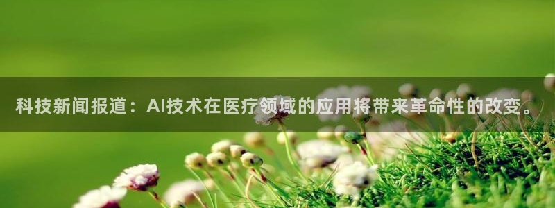 科技新闻报道：AI技术在医疗领域的应用将带来革命性的改变。