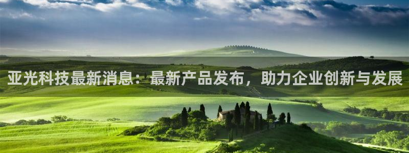 亚光科技最新消息：最新产品发布，助力企业创新与发展