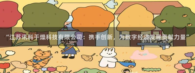 “江苏讯科干燥科技有限公司：携手创新，为数字经济发展贡献力量”