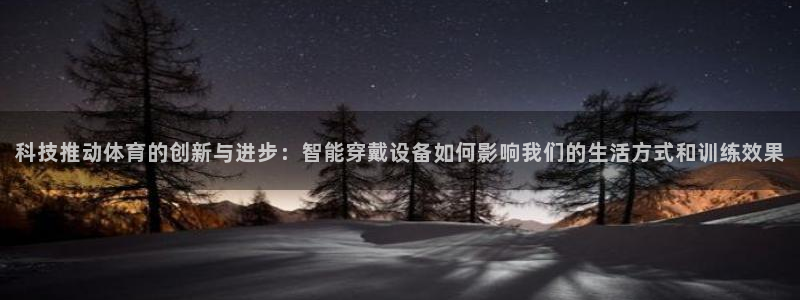 科技推动体育的创新与进步：智能穿戴设备如何影响我们的生活方式和训练效果