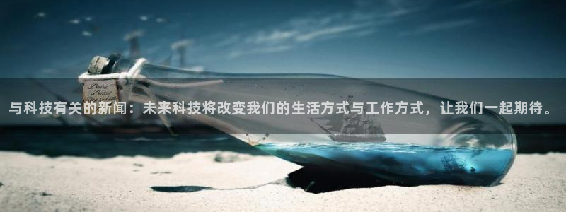 与科技有关的新闻：未来科技将改变我们的生活方式与工作方式，让我们一起期待。