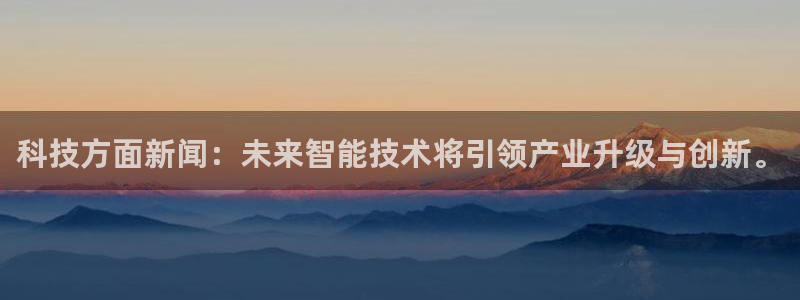 科技方面新闻：未来智能技术将引领产业升级与创新。